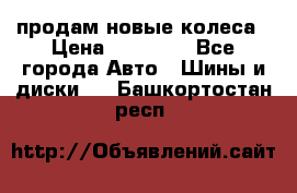 продам новые колеса › Цена ­ 11 000 - Все города Авто » Шины и диски   . Башкортостан респ.